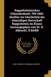 Rappoltsteinisches Urkundenbuch, 759-1500. Quellen zur Geschichte der ehemaligen Herrschaft Rappoltstein im Elsass herausgegeben von Dr. K. Albrecht. II BAND - Karl Albrecht Friedrich Hermann