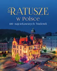 Ratusze w Polsce. 100 najciekawszych budowli - Opracowanie zbiorowe
