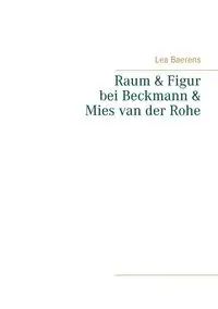 Raum und Figur bei Beckmann und Mies van der Rohe - Lea Baerens