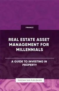 Real Estate Asset Management for Millennials - A Guide to Investing in Property - Publishing PS