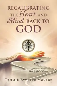 Recalibrating the Heart and Mind Back to God - Monroe Tammie Eyvette