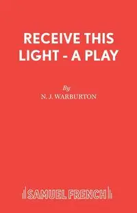 Receive This Light - A Play - Warburton N J