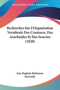 Recherches Sur L'Organisation Vertebrale Des Crustaces, Des Arachnides Et Des Insectes (1828) - Jean Robineau-Desvoidy Baptiste