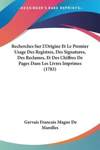 Recherches Sur L'Origine Et Le Premier Usage Des Registres, Des Signatures, Des Reclames, Et Des Chiffres De Pages Dans Les Livres Imprimes (1783) - Marolles Gervais Francois Magne De