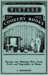 Recipes for Making Wine from Fruit and Vegetables at Home - Shepherd C.