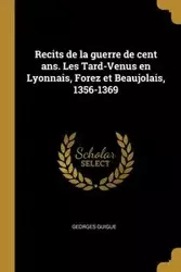 Recits de la guerre de cent ans. Les Tard-Venus en Lyonnais, Forez et Beaujolais, 1356-1369 - Guigue Georges