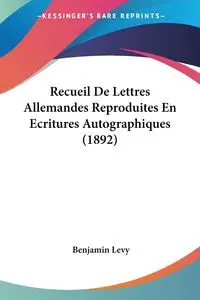 Recueil De Lettres Allemandes Reproduites En Ecritures Autographiques (1892) - Benjamin Levy