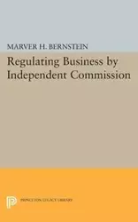 Regulating Business by Independent Commission - Bernstein Marver H.