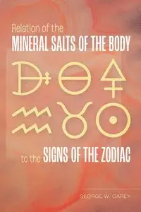Relation of the Mineral Salts of the Body to the Signs of the Zodiac - Carey George W.