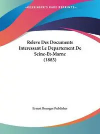 Releve Des Documents Interessant Le Departement De Seine-Et-Marne (1883) - Ernest Bourges Publisher