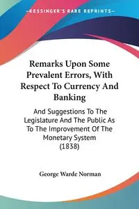 Remarks Upon Some Prevalent Errors, With Respect To Currency And Banking - Norman George Warde