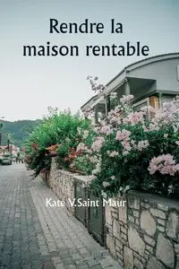 Rendre la maison rentable - Kate V.Saint Maur