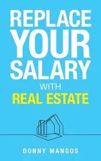 Replace Your Salary with Real Estate - Donny Mangos