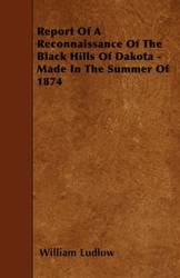 Report Of A Reconnaissance Of The Black Hills Of Dakota - Made In The Summer Of 1874 - William Ludlow