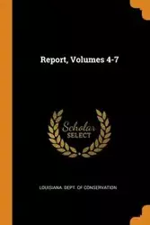 Report, Volumes 4-7 - Louisiana. Dept. Of Conservation