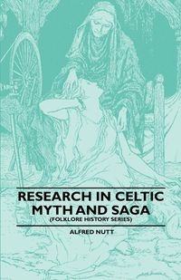 Research in Celtic Myth and Saga (Folklore History Series) - Alfred Nutt