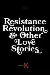 Resistance, Revolution and Other Love Stories - K.