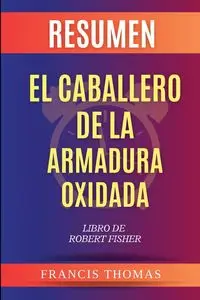 Resumen de El Caballero de la Armadura Oxidada Libro de  Robert Fisher - Thomas Francisco