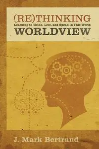 Rethinking Worldview - Mark Bertrand J