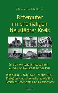 Rittergüter im ehemaligen Neustädter Kreis in den Amtsgerichtsbezirken Auma und Neustadt an der Orla - Alexander Blöthner