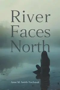 River Faces North - Anne M. Smith-Nochasak