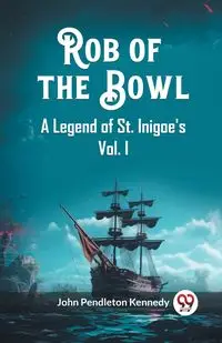 Rob of the Bowl A Legend of St. Inigoe's Vol. I - John Kennedy Pendleton