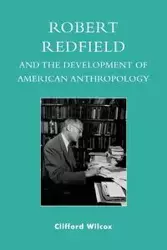 Robert Redfield and the Development of American Anthropology - Clifford Wilcox