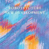 Robots Future New Development - JOHN LOK