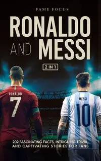 Ronaldo and Messi - 202 Fascinating Facts, Intriguing Trivia, and Captivating Stories for Fans - Focus Fame