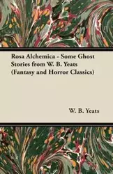 Rosa Alchemica - Some Ghost Stories from W. B. Yeats (Fantasy and Horror Classics) - William Yeats Butler