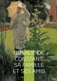 Rosalie de Constant, sa famille et ses amis Lucie Achard - Lucie Achard