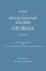 Roster of Revolutionary Soldiers in Georgia. Golden Jubilee Report 1940 of the Georgia Society Daughters of the American Revolution - Howard H. McCall Mrs.