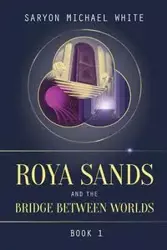 Roya Sands and the Bridge Between Worlds - Michael White Saryon