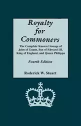 Royalty for Commoners. the Complete Known Lineage of John of Gaunt, Son of Edward III, King of England, and Queen Philippa. Fourth Edition - Stuart Roderick W.