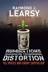 Ruminations on the Distortion of Oil Prices and Crony Capitalism - Raymond J. Learsy