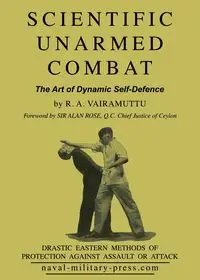 SCIENTIFIC UNARMED COMBAT The Art of Dynamic Self-Defence - Vairamuttu R. A.