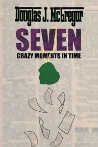 SEVEN CRAZY MOMENTS IN TIME - Douglas J. McGregor