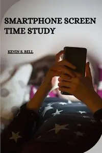 SMARTPHONE SCREEN TIME STUDY - S. Bell Kevin