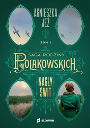 Saga rodziny Polakowskich T.1 Nagły świt - Agnieszka Jeż