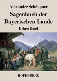 Sagenbuch der Bayerischen Lande - Alexander Schöppner