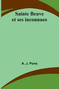 Sainte Beuve et ses inconnues - J. Pons A.