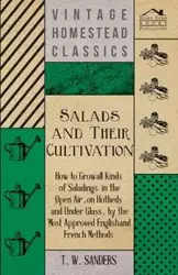 Salads and Their Cultivation - How to Grow all Kinds of Saladings in the Open Air, on Hotbeds and Under Glass, by the Most Approved English and French Methods - Sanders T. W.