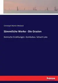 Sämmtliche Werke - Die Grazien - Martin Wieland Christoph