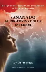 Sanando el profundo dolor interior - el viaje transformador de una joven paciente en terapia de regresión - Mack Peter