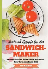 Sandwich Rezepte für den Sandwichmaker Sandwichtoaster Toast Panini Kochbuch Low Carb Abnehmen Diät - Pia Wagner