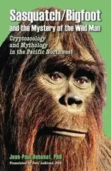 Sasquatch/Bigfoot and the mystery of the Wild Man - Debenat Jean-Paul