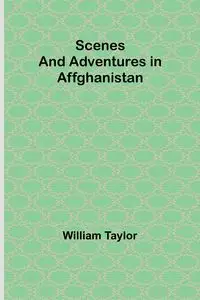 Scenes and Adventures in Affghanistan - Taylor William