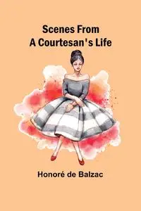 Scenes from a Courtesan's Life - Balzac Honoré de