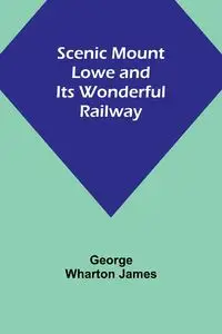 Scenic Mount Lowe and Its Wonderful Railway - James George Wharton