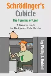 Schrödinger's Cubicle or The Tyranny of Lean - A Business Guide for the Cynical Cube Dweller - Phillip Hubbell J